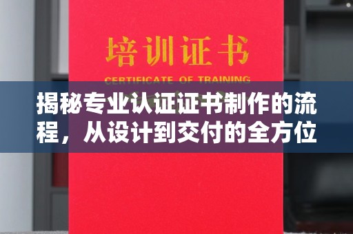 廊坊揭秘专业认证证书制作的流程，从设计到交付的全方位指南