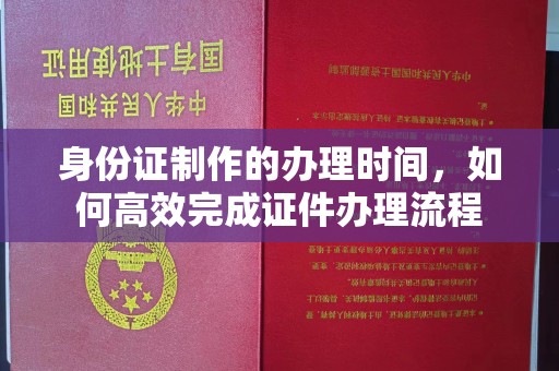 绥滨身份证制作的办理时间，如何高效完成证件办理流程